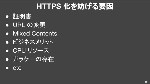 HTTPS 化を妨げる要因
● 証明書
● URL の変更
● Mixed Contents
● ビジネスメリット
● CPU リソース
● ガラケーの存在
● etc
35

