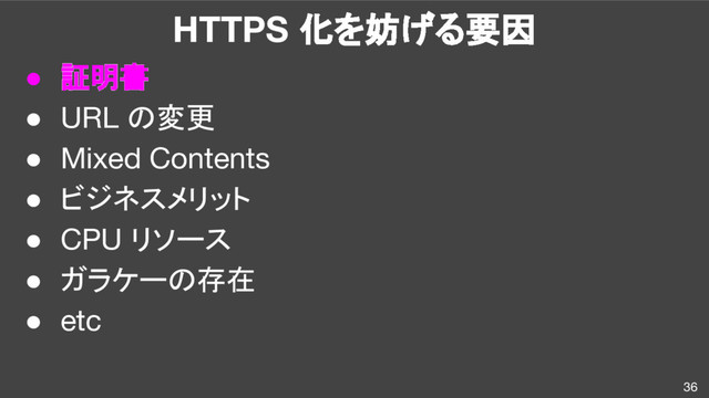 HTTPS 化を妨げる要因
● 証明書
● URL の変更
● Mixed Contents
● ビジネスメリット
● CPU リソース
● ガラケーの存在
● etc
36
