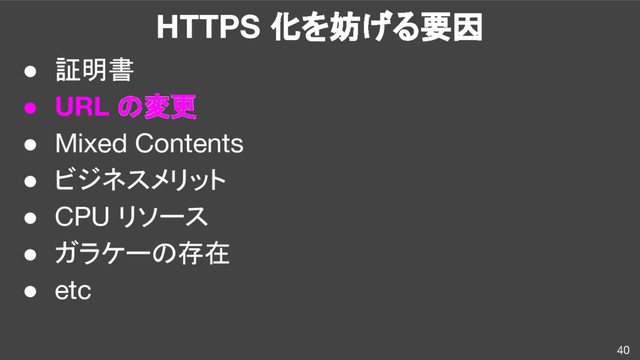 HTTPS 化を妨げる要因
● 証明書
● URL の変更
● Mixed Contents
● ビジネスメリット
● CPU リソース
● ガラケーの存在
● etc
40
