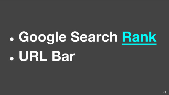 ● Google Search Rank
● URL Bar
47
