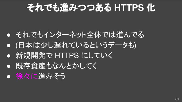 それでも進みつつある HTTPS 化
61
● それでもインターネット全体では進んでる
● (日本は少し遅れているというデータも)
● 新規開発で HTTPS にしていく
● 既存資産もなんとかしてく
● 徐々に進みそう
