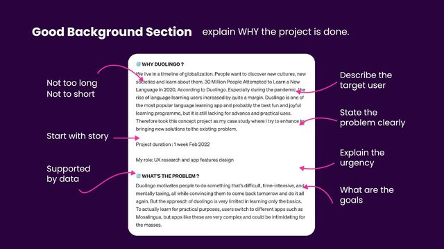 Good Background Section explain WHY the project is done.
Not too long
Describe the
target user
State the
problem clearly
Explain the
urgency
What are the
goals
Not to short
Start with story
Supported
by data
