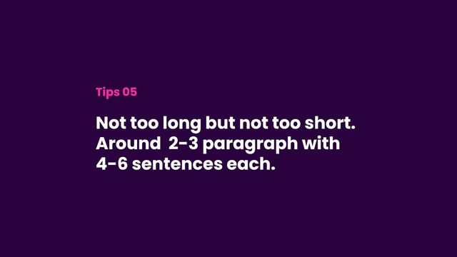 Tips 05
Not too long but not too short.
Around 2-3 paragraph with
4-6 sentences each.
