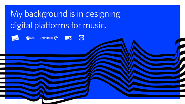 My background is in designing
digital platforms for music.
