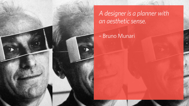 A designer is a planner with
an aesthetic sense. 
 
– Bruno Munari
