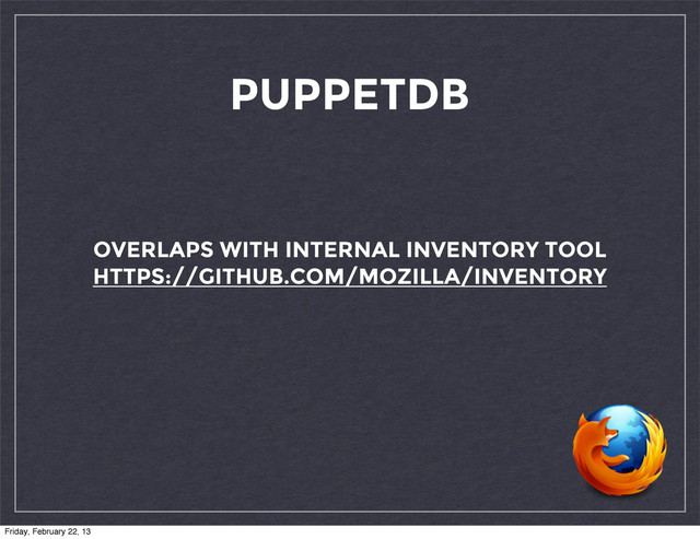 PUPPETDB
OVERLAPS WITH INTERNAL INVENTORY TOOL
HTTPS://GITHUB.COM/MOZILLA/INVENTORY
Friday, February 22, 13
