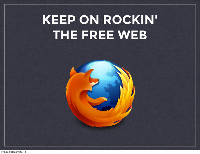 KEEP ON ROCKIN'
THE FREE WEB
Friday, February 22, 13
