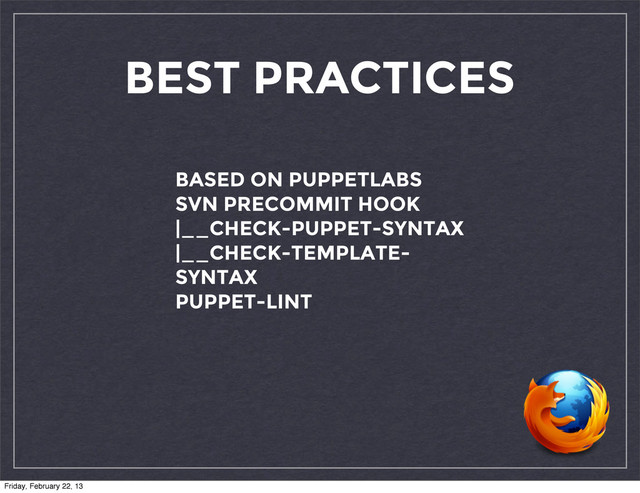 BEST PRACTICES
BASED ON PUPPETLABS
SVN PRECOMMIT HOOK
|__CHECK-PUPPET-SYNTAX
|__CHECK-TEMPLATE-
SYNTAX
PUPPET-LINT
Friday, February 22, 13
