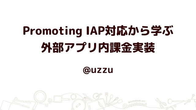 Promoting IAP対応から学ぶ
外部アプリ内課金実装
@uzzu
