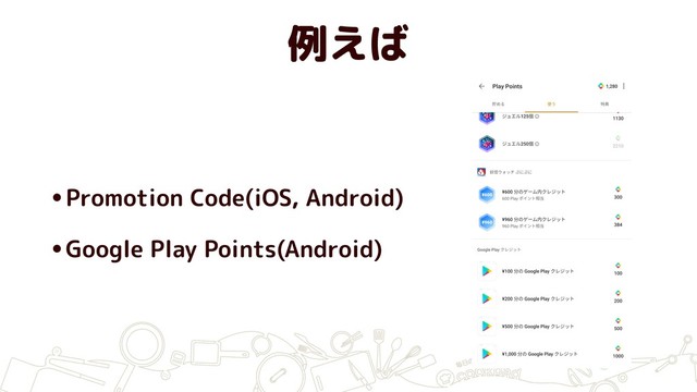 例えば
•Promotion Code(iOS, Android)
•Google Play Points(Android)
