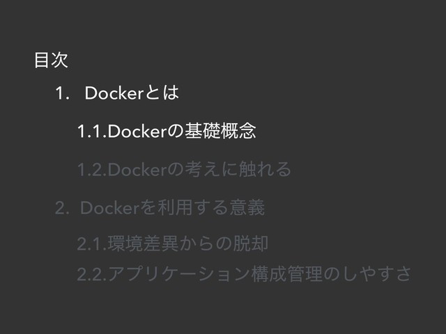 ໨࣍
1. Dockerͱ͸
1.1.Dockerͷجૅ֓೦
1.2.Dockerͷߟ͑ʹ৮ΕΔ
2. DockerΛར༻͢Δҙٛ
2.1.؀ڥࠩҟ͔Βͷ୤٫
2.2.ΞϓϦέʔγϣϯߏ੒؅ཧͷ͠΍͢͞

