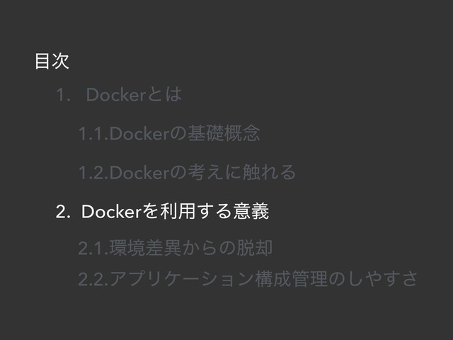 ໨࣍
1. Dockerͱ͸
1.1.Dockerͷجૅ֓೦
1.2.Dockerͷߟ͑ʹ৮ΕΔ
2. DockerΛར༻͢Δҙٛ
2.1.؀ڥࠩҟ͔Βͷ୤٫
2.2.ΞϓϦέʔγϣϯߏ੒؅ཧͷ͠΍͢͞
