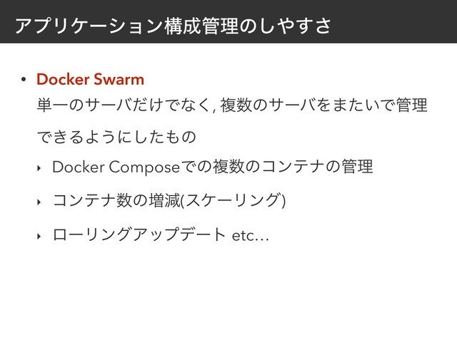 ΞϓϦέʔγϣϯߏ੒؅ཧͷ͠΍͢͞
• Docker Swarm 
୯Ұͷαʔό͚ͩͰͳ͘, ෳ਺ͷαʔόΛ·͍ͨͰ؅ཧ
Ͱ͖ΔΑ͏ʹͨ͠΋ͷ
‣ Docker ComposeͰͷෳ਺ͷίϯςφͷ؅ཧ
‣ ίϯςφ਺ͷ૿ݮ(εέʔϦϯά)
‣ ϩʔϦϯάΞοϓσʔτ etc…
