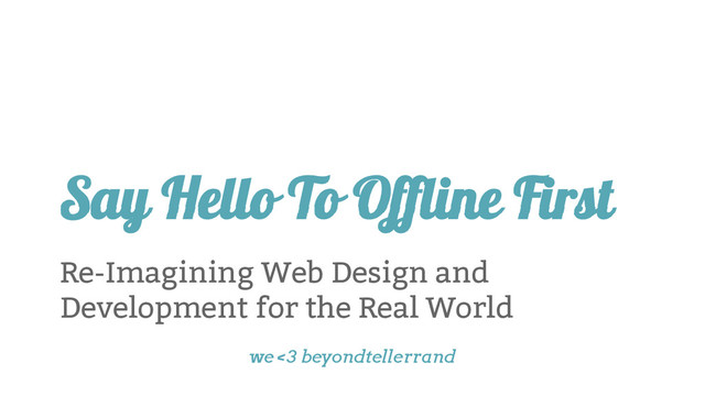 Say Hello To Offline First
Re-Imagining Web Design and
Development for the Real World
we <3 beyondtellerrand
