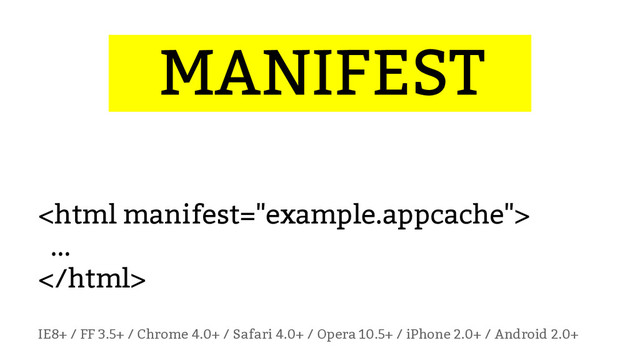 ...MANIFEST…

...

IE8+ / FF 3.5+ / Chrome 4.0+ / Safari 4.0+ / Opera 10.5+ / iPhone 2.0+ / Android 2.0+
