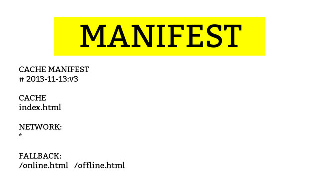 ...MANIFEST…
CACHE MANIFEST
# 2013-11-13:v3
CACHE
index.html
NETWORK:
*
FALLBACK:
/online.html /offline.html
