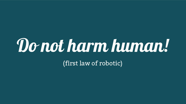 Do not harm human!
(first law of robotic)
