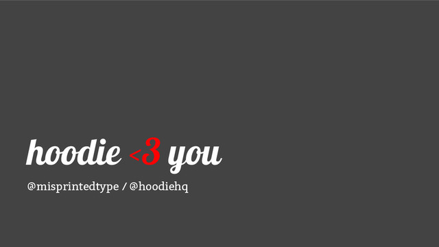 hoodie <3 you
@misprintedtype / @hoodiehq
