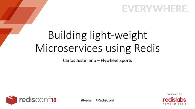 Building light-weight
Microservices using Redis
Carlos Justiniano – Flywheel Sports
