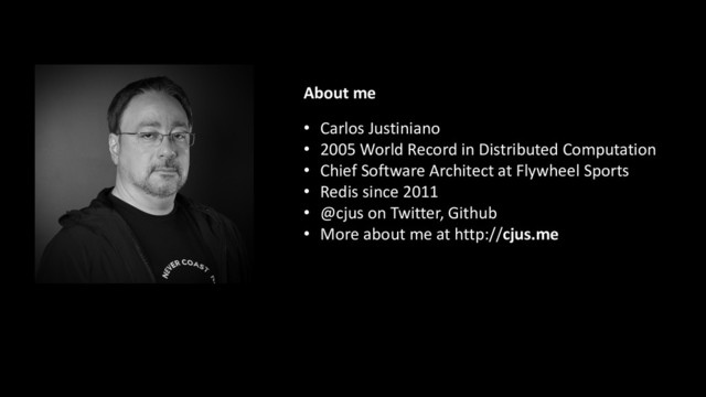 • Carlos Justiniano
• 2005 World Record in Distributed Computation
• Chief Software Architect at Flywheel Sports
• Redis since 2011
• @cjus on Twitter, Github
• More about me at http://cjus.me
About me
