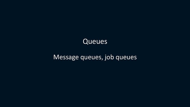 Queues
Message queues, job queues
