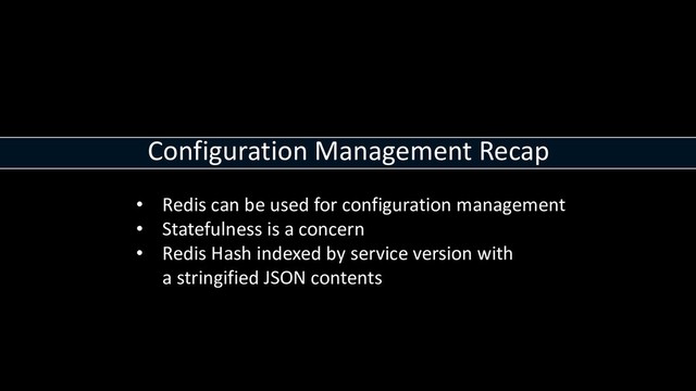 Configuration Management Recap
• Redis can be used for configuration management
• Statefulness is a concern
• Redis Hash indexed by service version with
a stringified JSON contents

