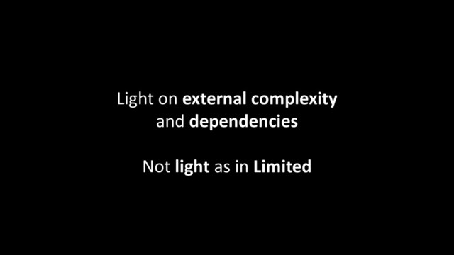 Light on external complexity
and dependencies
Not light as in Limited
