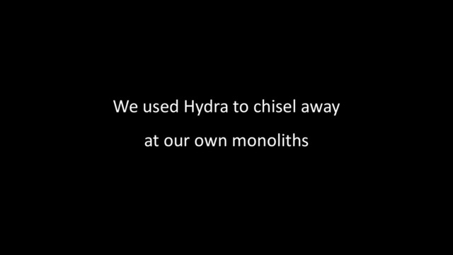 We used Hydra to chisel away
at our own monoliths
