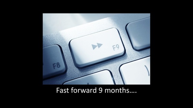 Fast forward 9 months….
