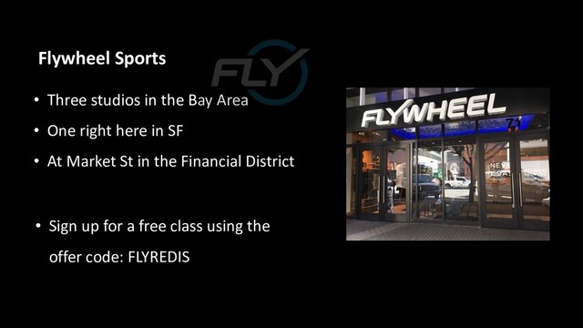 • Three studios in the Bay Area
• One right here in SF
• At Market St in the Financial District
Flywheel Sports
• Sign up for a free class using the
offer code: FLYREDIS
