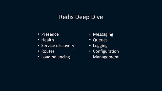 Redis Deep Dive
• Presence
• Health
• Service discovery
• Routes
• Load balancing
• Messaging
• Queues
• Logging
• Configuration
Management
