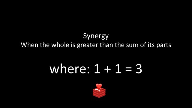 Synergy
When the whole is greater than the sum of its parts
where: 1 + 1 = 3
❤
