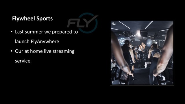• Last summer we prepared to
launch FlyAnywhere
• Our at home live streaming
service.
Flywheel Sports
