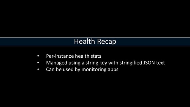 Health Recap
• Per-instance health stats
• Managed using a string key with stringified JSON text
• Can be used by monitoring apps
