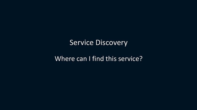 Service Discovery
Where can I find this service?
