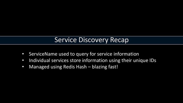 Service Discovery Recap
• ServiceName used to query for service information
• Individual services store information using their unique IDs
• Managed using Redis Hash – blazing fast!
