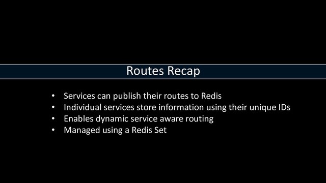 Routes Recap
• Services can publish their routes to Redis
• Individual services store information using their unique IDs
• Enables dynamic service aware routing
• Managed using a Redis Set
