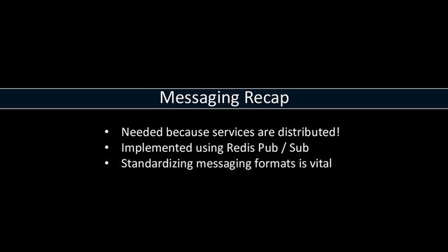 Messaging Recap
• Needed because services are distributed!
• Implemented using Redis Pub / Sub
• Standardizing messaging formats is vital
