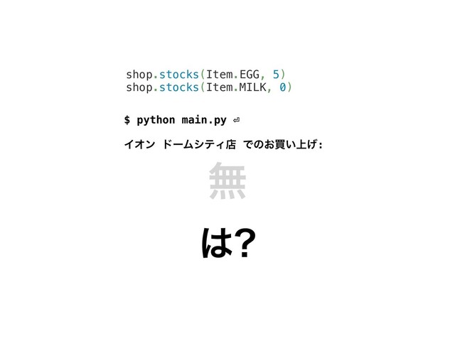 $ python main.py ⏎
ΠΦϯ υʔϜγςΟళ Ͱͷ͓ങ্͍͛:
͸
ແ
shop.stocks(Item.EGG, 5)
shop.stocks(Item.MILK, 0)
