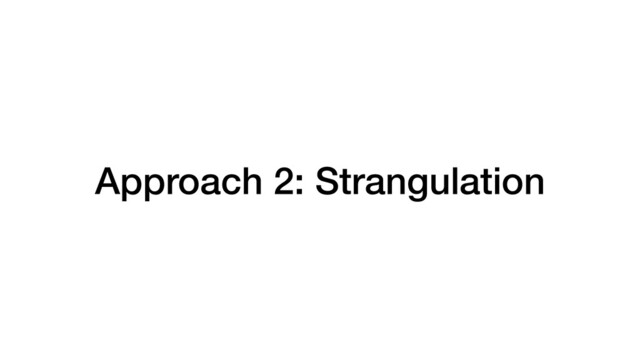 Approach 2: Strangulation
