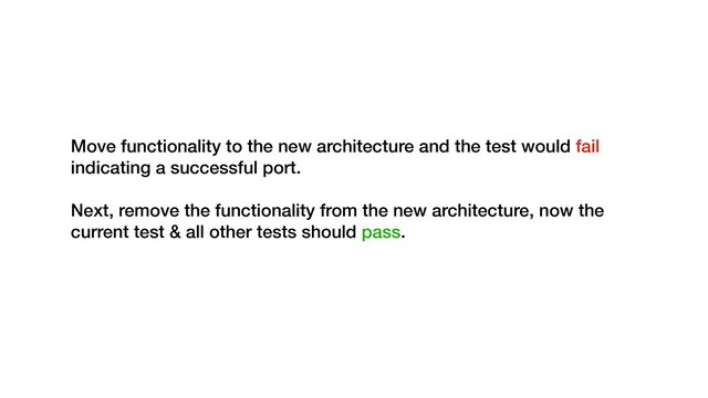 Move functionality to the new architecture and the test would fail
indicating a successful port.
Next, remove the functionality from the new architecture, now the
current test & all other tests should pass.
