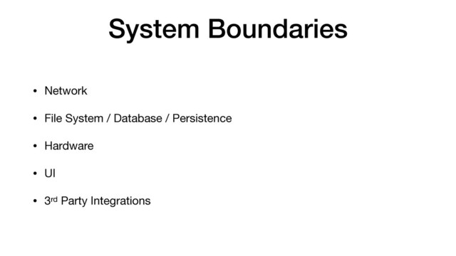 System Boundaries
• Network

• File System / Database / Persistence

• Hardware

• UI

• 3rd Party Integrations
