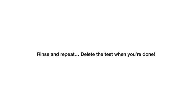 Rinse and repeat… Delete the test when you’re done!
