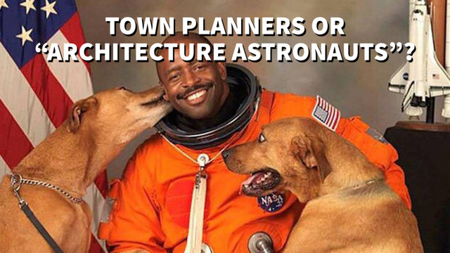 TOWN PLANNERS OR
“ARCHITECTURE ASTRONAUTS”?
