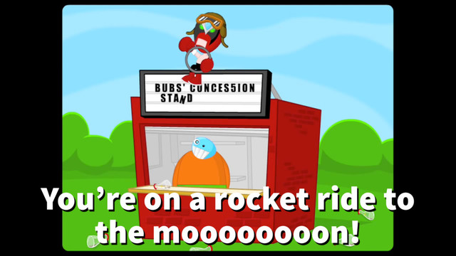 You’re on a rocket ride to
the moooooooon!
