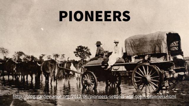 PIONEERS
http://blog.gardeviance.org/2012/06/pioneers-settlers-and-town-planners.html
