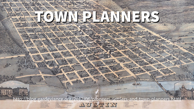 TOWN PLANNERS
http://blog.gardeviance.org/2012/06/pioneers-settlers-and-town-planners.html
