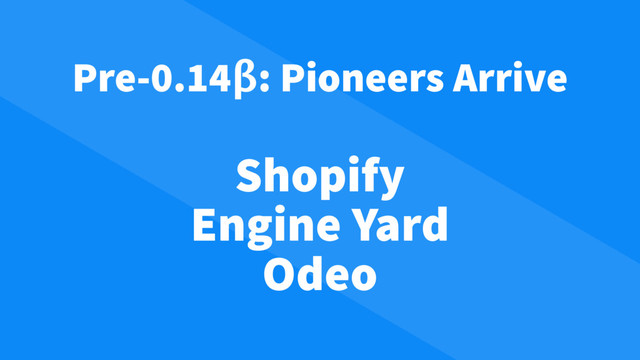 Shopify
Engine Yard
Odeo
Pre-0.14β: Pioneers Arrive
