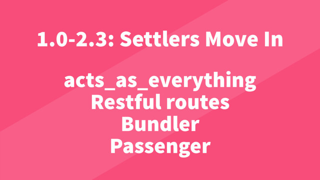 acts_as_everything
Restful routes
Bundler
Passenger
1.0-2.3: Settlers Move In
