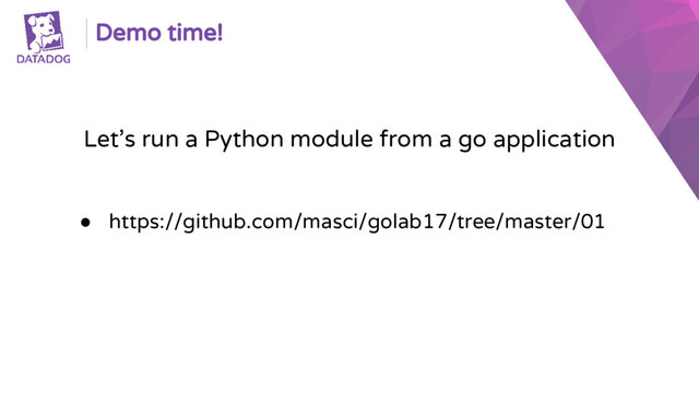 Demo time!
Let’s run a Python module from a go application
● https://github.com/masci/golab17/tree/master/01
